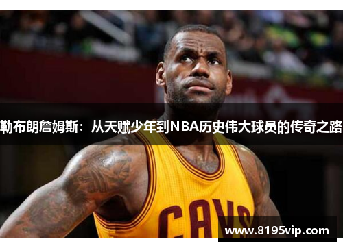 勒布朗詹姆斯：从天赋少年到NBA历史伟大球员的传奇之路