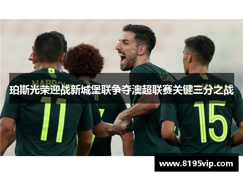 珀斯光荣迎战新城堡联争夺澳超联赛关键三分之战