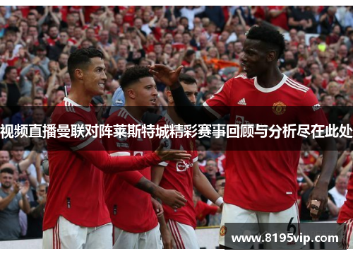 视频直播曼联对阵莱斯特城精彩赛事回顾与分析尽在此处