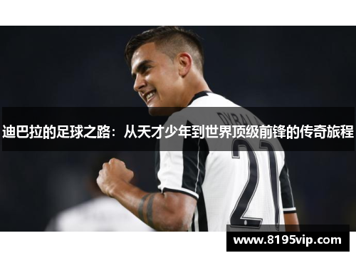 迪巴拉的足球之路：从天才少年到世界顶级前锋的传奇旅程
