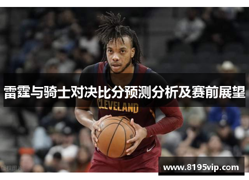 雷霆与骑士对决比分预测分析及赛前展望