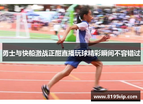 勇士与快船激战正酣直播玩球精彩瞬间不容错过