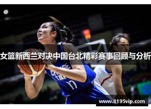 女篮新西兰对决中国台北精彩赛事回顾与分析
