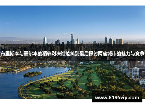布里斯本与墨尔本的精彩对决谁能笑到最后探讨两座城市的魅力与竞争